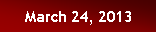 Text Box: March 24, 2013